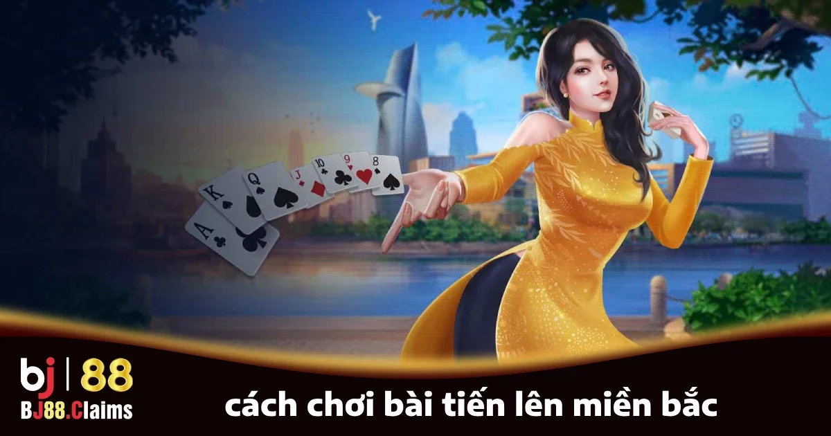 Cách chơi bài Tiến Lên miền Bắc cơ bản