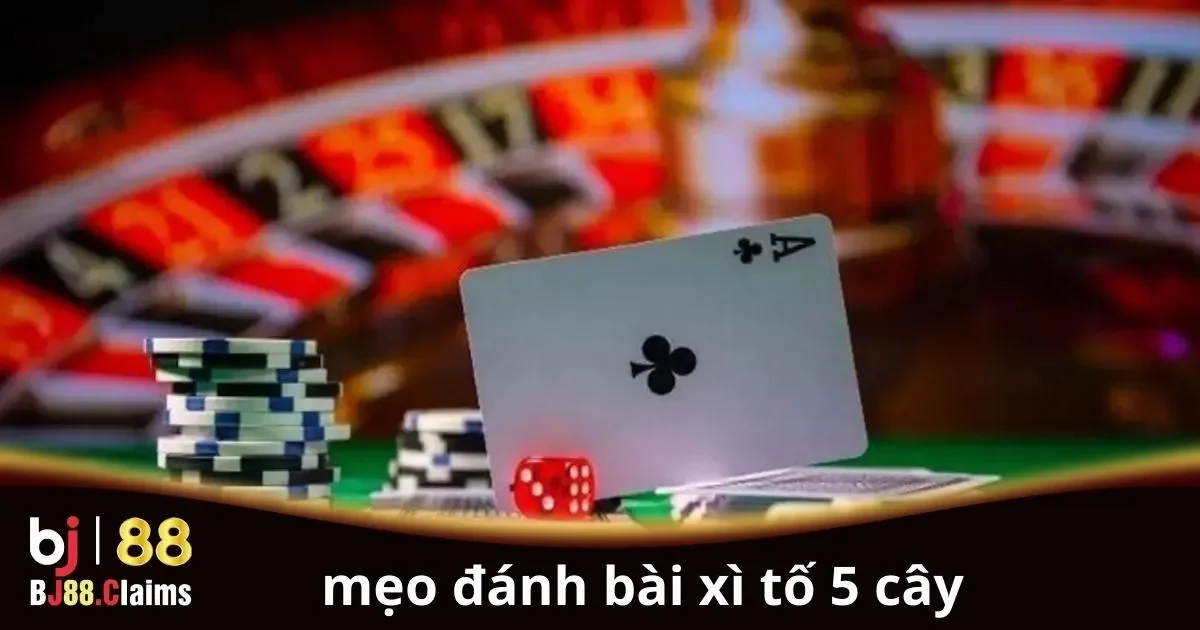 Mẹo Đánh Bài Xì Tố 5 Cây Hiệu Quả: Cách Tối Ưu Cơ Hội Thắng